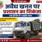 अवैध खनन पर प्रशासन का शिकंजा, एक ही दिन में 7 हाईवा जब्त