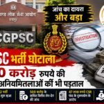 CGPSC भर्ती घोटाला: 2021-22 भर्ती विवाद की जांच में बड़ा मोड़, अब 500 करोड़ रुपये की कथित वित्तीय अनियमितताओं की भी पड़ताल