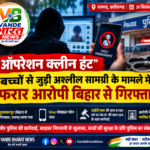 ऑपरेशन क्लीन हंट: बच्चों से जुड़ी अश्लील सामग्री के मामले में फरार आरोपी बिहार से गिरफ्तार, मोबाइल जब्त